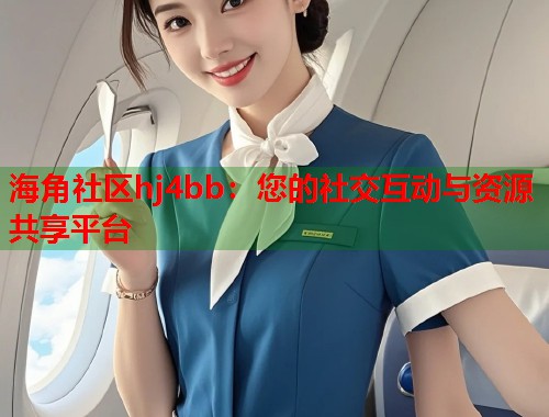海角社区hj4bb：您的社交互动与资源共享平台