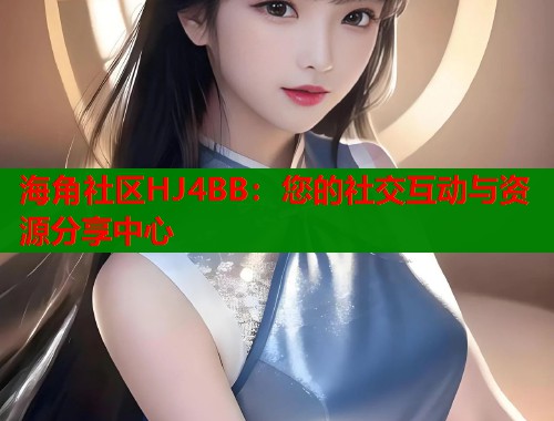 海角社区HJ4BB：您的社交互动与资源分享中心