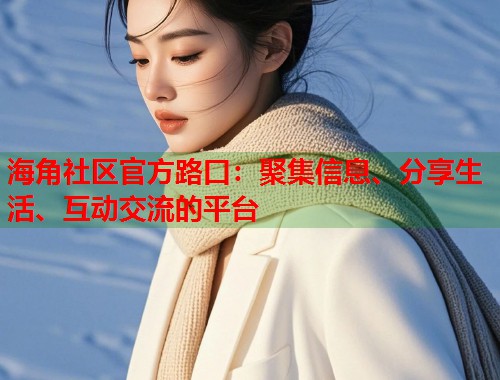 海角社区官方路口：聚集信息、分享生活、互动交流的平台