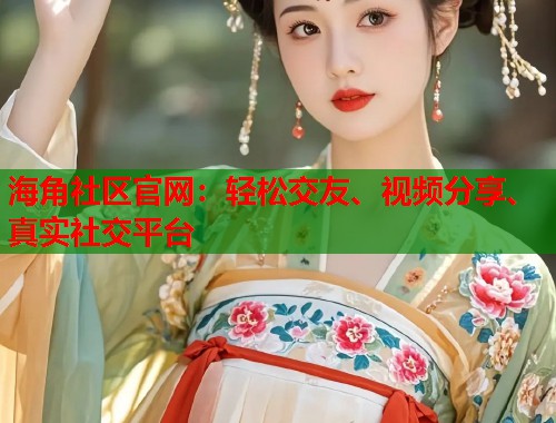 海角社区官网:轻松交友、视频分享、真实社交平台 海角社区官网:轻松交友、视频分享、真实社交平台