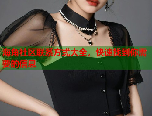 海角社区联系方式大全，快速找到你需要的信息