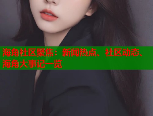 海角社区聚焦：新闻热点、社区动态、海角大事记一览