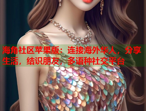 海角社区苹果版：连接海外华人，分享生活，结识朋友，多语种社交平台