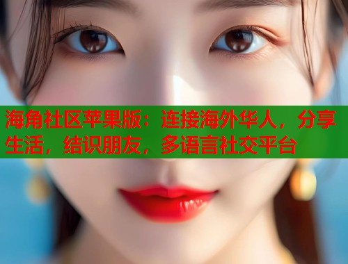 海角社区苹果版:连接海外华人,分享生活,结识朋友,多语言社交平台 海角社区苹果版:连接海外华人,分享生活,结识朋友,多语言社交平台