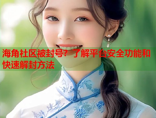 海角社区被封号？了解平台安全功能和快速解封方法