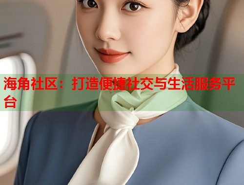海角社区：打造便捷社交与生活服务平台