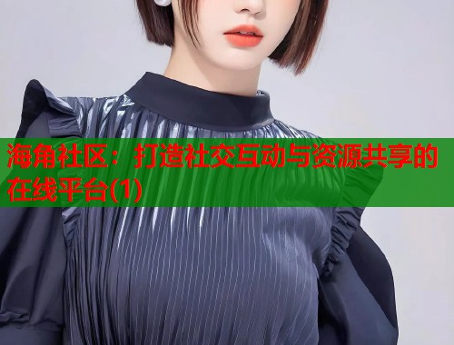 海角社区：打造社交互动与资源共享的在线平台(1)