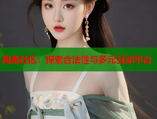 海角社区：探索合法性与多元互动平台