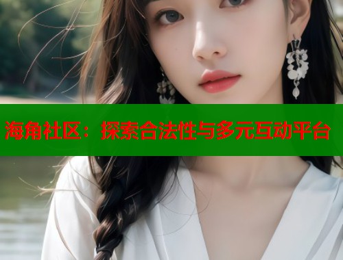 海角社区：探索合法性与多元互动平台