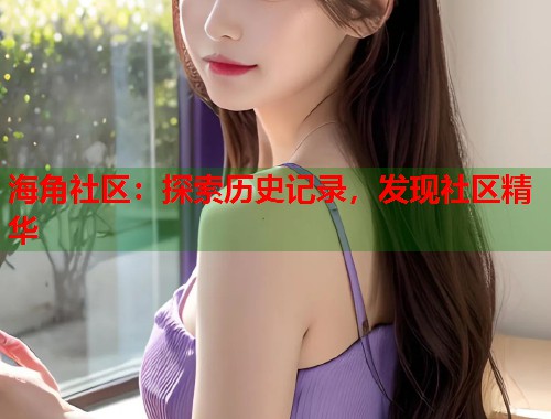 海角社区：探索历史记录，发现社区精华