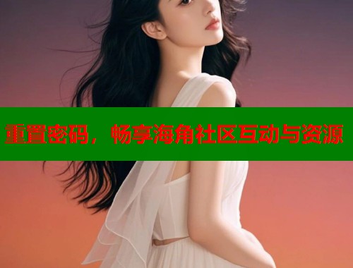 重置密码，畅享海角社区互动与资源