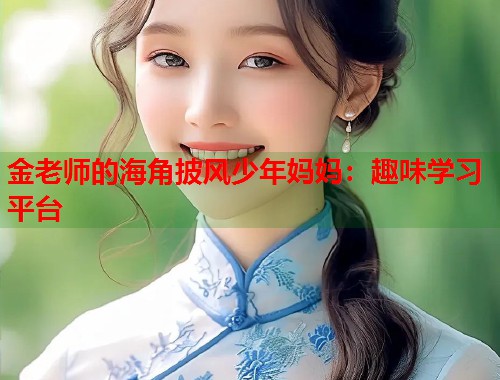 金老师的海角披风少年妈妈：趣味学习平台