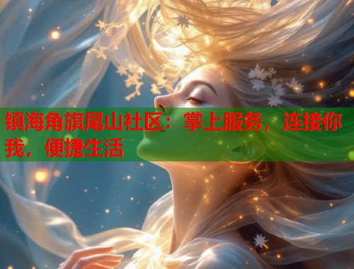 镇海角旗尾山社区：掌上服务，连接你我，便捷生活