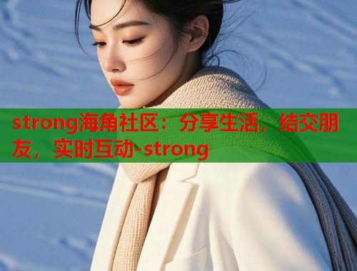 strong海角社区：分享生活，结交朋友，实时互动-strong