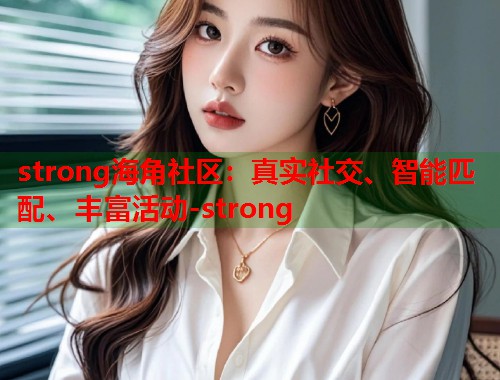 strong海角社区：真实社交、智能匹配、丰富活动-strong