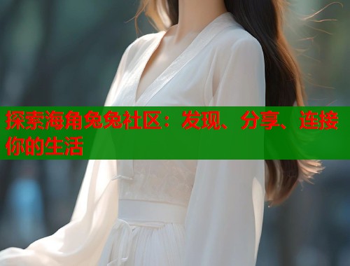探索海角兔兔社区：发现、分享、连接你的生活