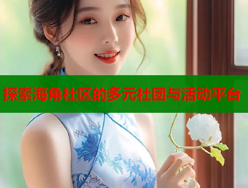 探索海角社区的多元社团与活动平台