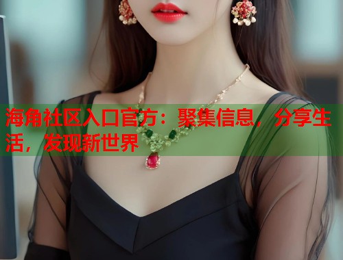 海角社区入口官方:聚集信息,分享生活,发现新世界 海角社区入口官方:聚集信息,分享生活,发现新世界