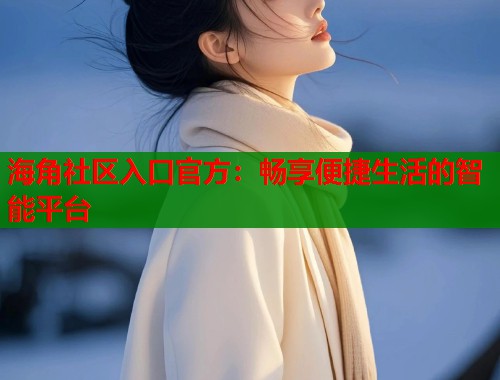 海角社区入口官方：畅享便捷生活的智能平台