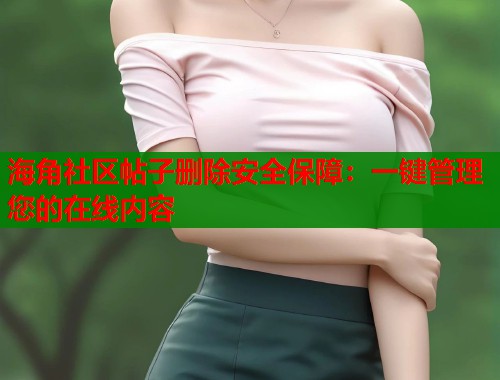 海角社区帖子删除安全保障：一键管理您的在线内容