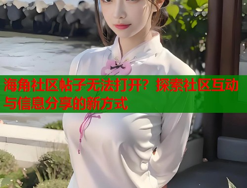 海角社区帖子无法打开？探索社区互动与信息分享的新方式