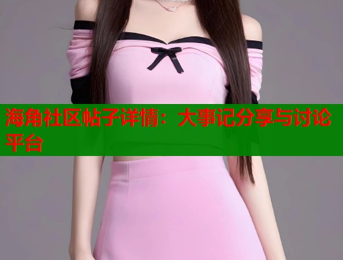 海角社区帖子详情：大事记分享与讨论平台