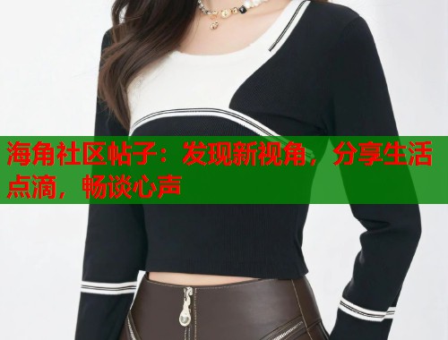 海角社区帖子：发现新视角，分享生活点滴，畅谈心声
