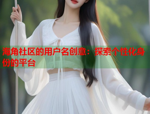 海角社区的用户名创意：探索个性化身份的平台