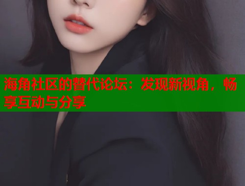 海角社区的替代论坛：发现新视角，畅享互动与分享