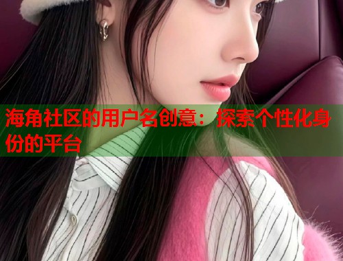海角社区的用户名创意：探索个性化身份的平台