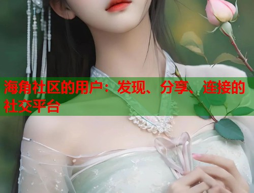 海角社区的用户:发现、分享、连接的社交平台 海角社区的用户:发现、分享、连接的社交平台