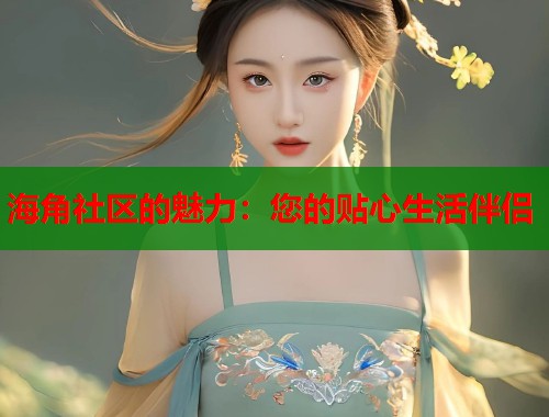 海角社区的魅力：您的贴心生活伴侣