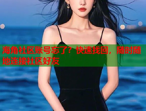 海角社区账号忘了？快速找回，随时随地连接社区好友