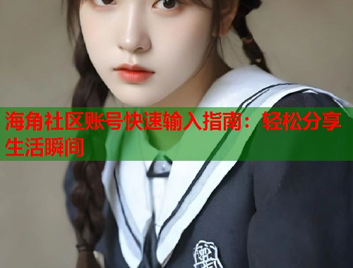 海角社区账号快速输入指南：轻松分享生活瞬间