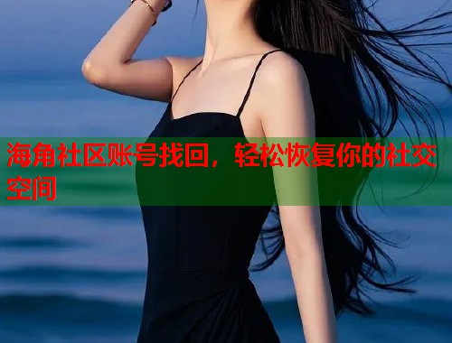 海角社区账号找回，轻松恢复你的社交空间