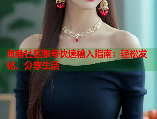 海角社区账号快速输入指南:轻松发帖、分享生活 海角社区账号快速输入指南:轻松发帖、分享生活