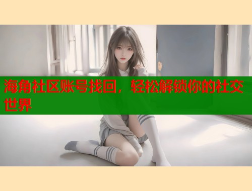 海角社区账号找回，轻松解锁你的社交世界