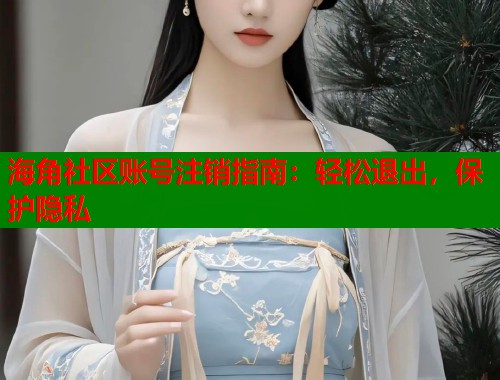 海角社区账号注销指南：轻松退出，保护隐私