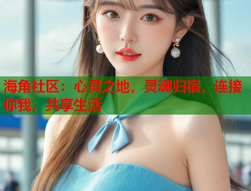 海角社区:心灵之地,灵魂归宿,连接你我,共享生活 海角社区:心灵之地,灵魂归宿,连接你我,共享生活