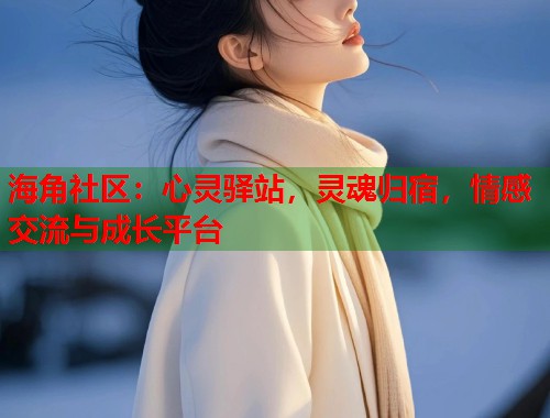 海角社区：心灵驿站，灵魂归宿，情感交流与成长平台