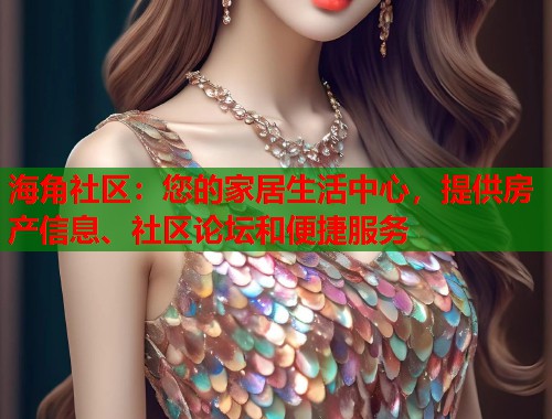 海角社区：您的家居生活中心，提供房产信息、社区论坛和便捷服务