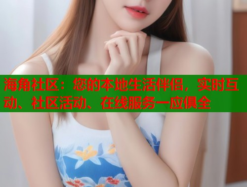海角社区:您的本地生活伴侣,实时互动、社区活动、在线服务一应俱全 海角社区:您的本地生活伴侣,实时互动、社区活动、在线服务一应俱全