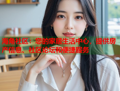 海角社区：您的家居生活中心，提供房产信息、社区论坛和便捷服务
