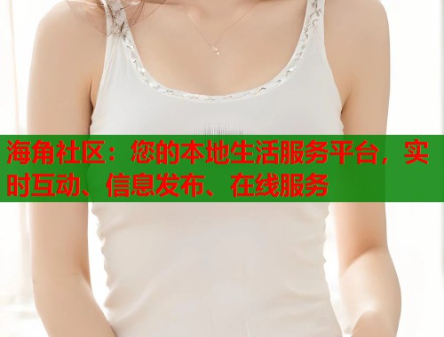 海角社区:您的本地生活服务平台,实时互动、信息发布、在线服务 海角社区:您的本地生活服务平台,实时互动、信息发布、在线服务