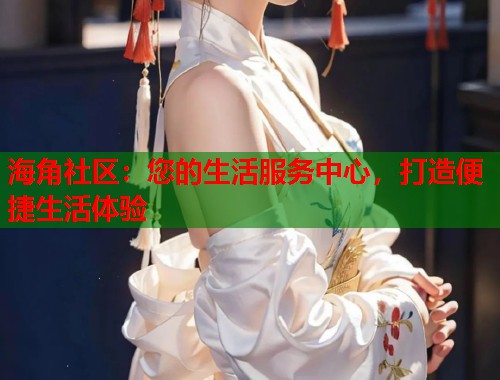 海角社区：您的生活服务中心，打造便捷生活体验