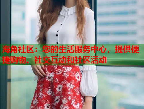 海角社区：您的生活服务中心，提供便捷购物、社交互动和社区活动