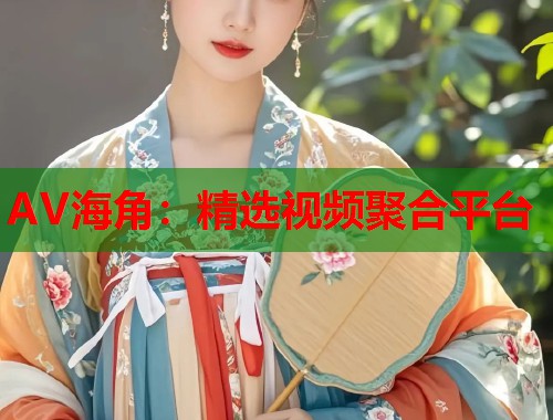 AV海角：精选视频聚合平台