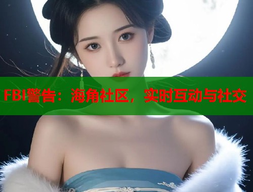 FBI警告：海角社区，实时互动与社交