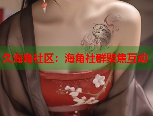 久海角社区：海角社群聚焦互动