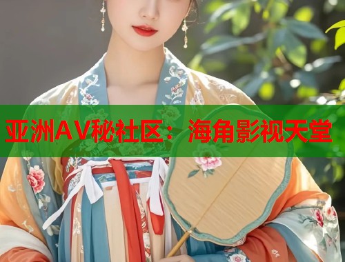 亚洲AV秘社区：海角影视天堂
